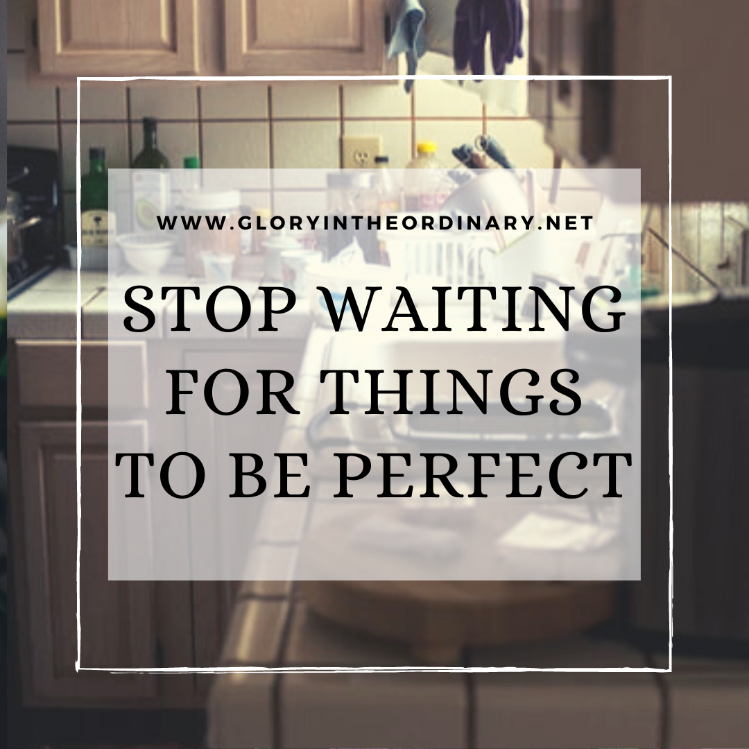 Stop waiting for things to be perfect